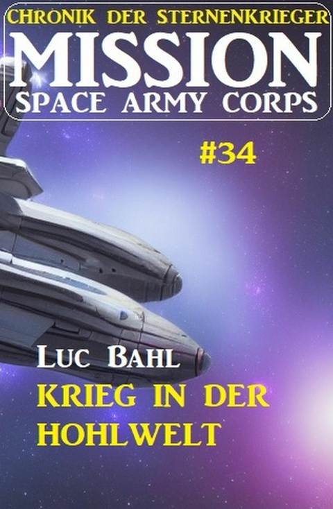 Mission Space Army Corps 34: Krieg in der Hohlwelt: Chronik der Sternenkrieger -  Luc Bahl