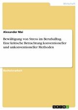 Bewältigung von Stress im Berufsalltag. Eine kritische Betrachtung konventioneller und unkonventioneller Methoden -  Alexander Mai