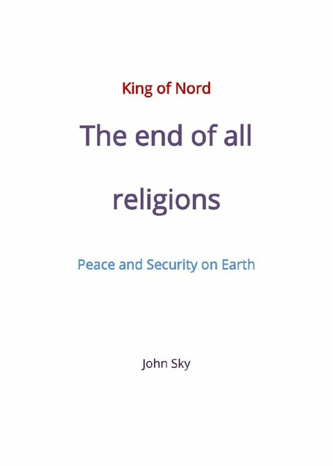 King of Nord & The end of all religions & Peace and Security on Earth - John Sky