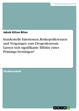 Inzidentelle Emotionen, Risikopräferenzen und Neigungen zum Drogenkonsum. Lassen sich signifikante Effekte eines Primings bestätigen? - Jakob Kilian Bilan