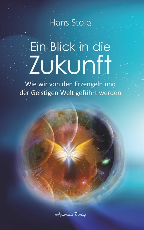 Ein Blick in die Zukunft: Wie wir von den Erzengeln und der Geistigen Welt geführt werden -  Hans Stolp