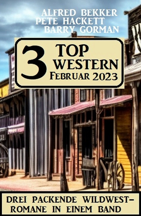 3 Top Western Februar 2023 - Alfred Bekker, Barry Gorman, Pete Hackett