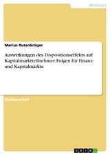 Auswirkungen des Dispositionseffekts auf Kapitalmarktteilnehmer. Folgen für Finanz- und Kapitalmärkte - Marius Rutenkröger