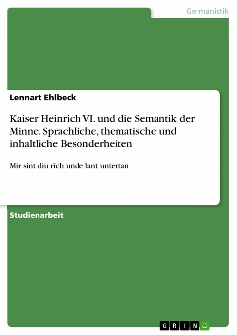 Kaiser Heinrich VI. und die Semantik der Minne. Sprachliche, thematische und inhaltliche Besonderheiten - Lennart Ehlbeck