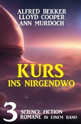 Kurs ins Nirgendwo: 3 Science Fiction Romane in einem Band - Alfred Bekker, Lloyd Cooper, Ann Murdoch