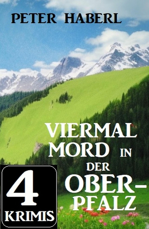 Viermal Mord in der Oberpfalz: 4 Krimis -  Peter Haberl