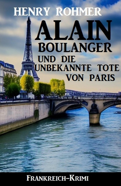 Alain Boulanger und die unbekannte Tote von Paris: Frankreich Krimi -  Henry Rohmer