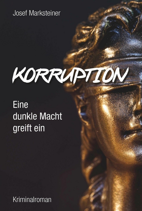 Korruption - Eine dunkle Macht greift ein -  Josef Marksteiner