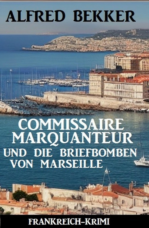 Commissaire Marquanteur und die Briefbomben von Marseille: Frankreich Krimi -  Alfred Bekker