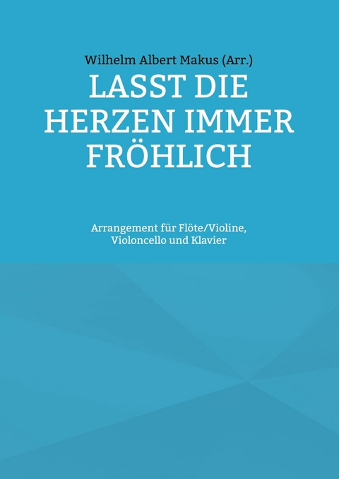 Lasst die Herzen immer fröhlich -  Wilhelm Albert Makus