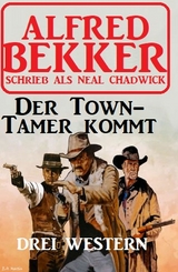 Der Town-Tamer kommt: Drei Western - Alfred Bekker