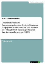 Geschlechtersensible Depressionsprävention. Gezielte Förderung der psychischen Gesundheit von Männern im Setting Betrieb bei der gesetzlichen Krankenversicherung proSALUS - Maria Gonzalez Medina