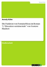 Die Funktion von Fontainebleau im Roman "L´Éducation sentimentale" von Gustave Flaubert - Annely Kühn