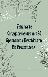 Fabelhafte Kurzgeschichten mit 20 Spannenden Geschichten für Erwachsene - Alin Hart