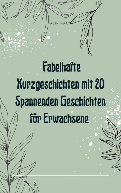 Fabelhafte Kurzgeschichten mit 20 Spannenden Geschichten für Erwachsene - Alin Hart