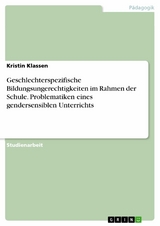 Geschlechterspezifische Bildungsungerechtigkeiten im Rahmen der Schule. Problematiken eines gendersensiblen Unterrichts - Kristin Klassen