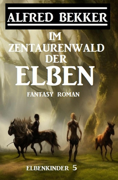 Im Zentaurenwald der Elben: Fantasy Roman: Elbenkinder 5 -  Alfred Bekker