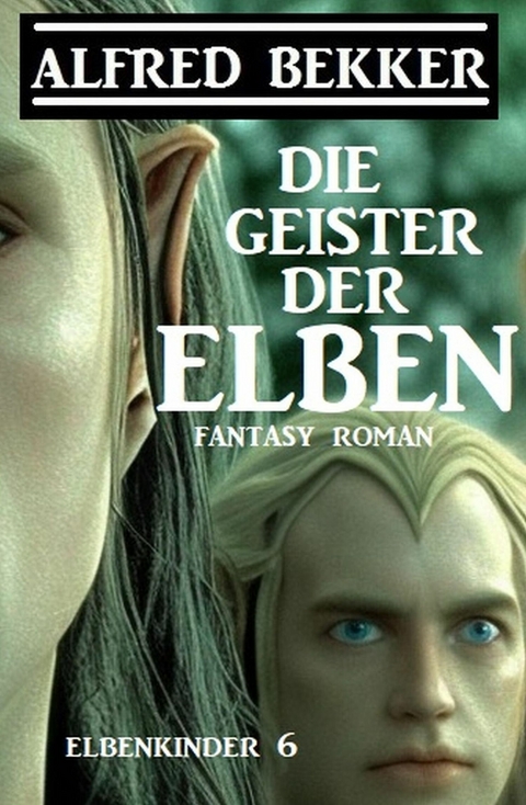 Die Geister der Elben: Fantasy Roman: Elbenkinder 6 -  Alfred Bekker