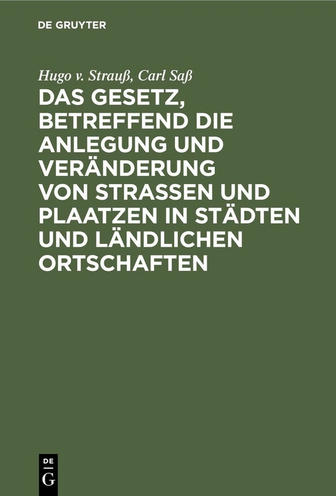 Das Gesetz, betreffend die Anlegung und Veränderung von Straßen und Plaatzen in Städten und ländlichen Ortschaften - Hugo v. Strauß, Carl Saß