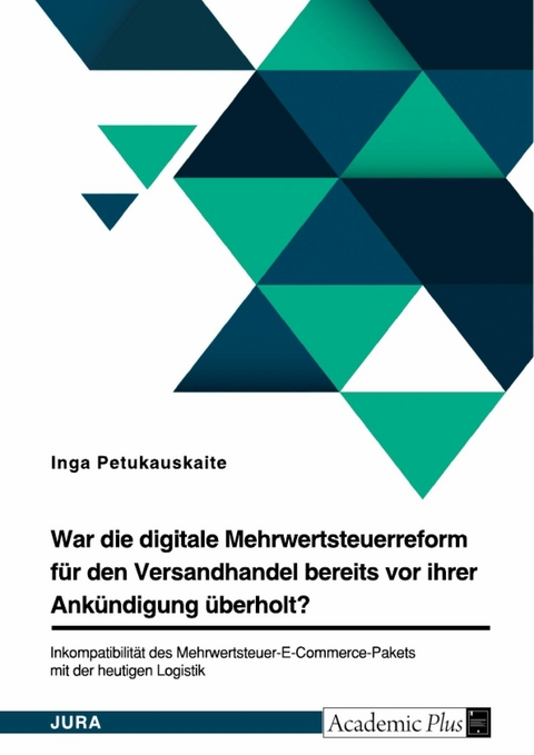 War die digitale Mehrwertsteuerreform für den Versandhandel bereits vor ihrer Ankündigung überholt? Inkompatibilität des Mehrwertsteuer-E-Commerce-Pakets mit der heutigen Logistik -  Inga Petukauskaite