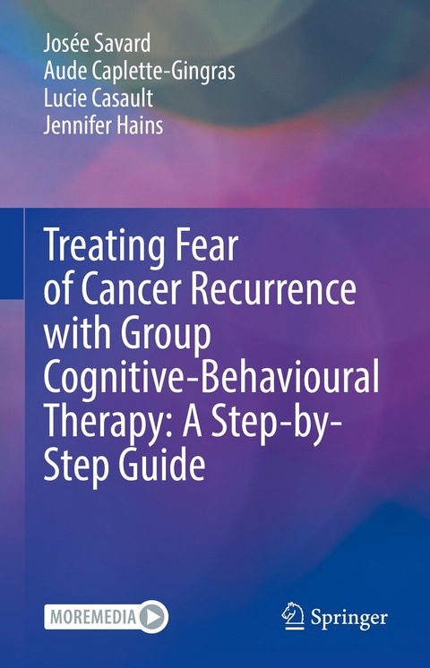 Treating Fear of Cancer Recurrence with Group Cognitive-Behavioural Therapy: A Step-by-Step Guide - Josée Savard, Aude Caplette-Gingras, Lucie Casault, Jennifer Hains