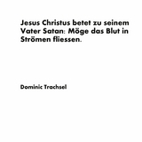 Jesus Christus betet zu seinem Vater Satan: Möge das Blut in Strömen fliessen. - Dominic Trachsel