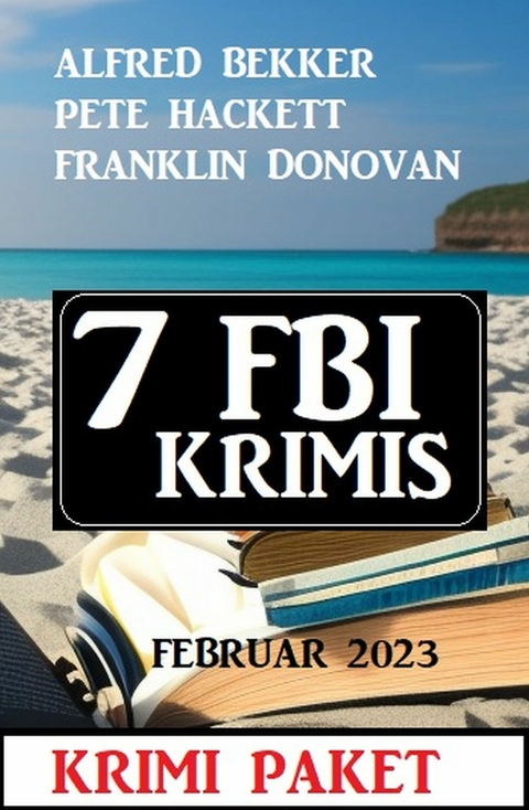 7 FBI Krimis Februar 2023: Krimi Paket - Alfred Bekker, Pete Hackett, Franklin Donovan