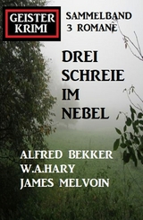 Drei Schreie im Nebel: Geisterkrimi Sammelband 3 Romane - Alfred Bekker, W. A. Hary, James Melvoin