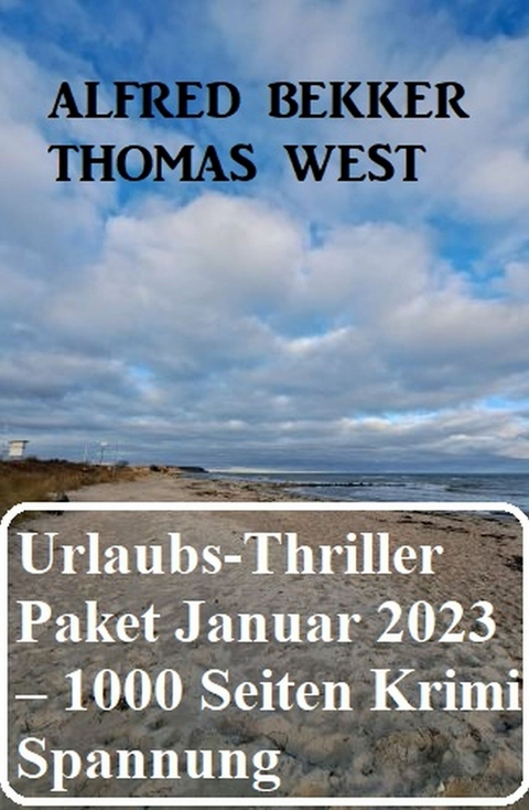 Mörderisches Urlaubs-Thriller Paket Januar 2023 - 1000 Seiten Krimi Spannung -  Alfred Bekker,  Thomas West