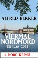 Viermal Nordmord Februar 2023: 4 Nord-Krimis - Alfred Bekker