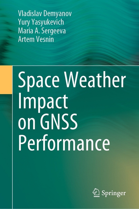 Space Weather Impact on GNSS Performance - Vladislav Demyanov, Yury Yasyukevich, Maria A. Sergeeva, Artem Vesnin