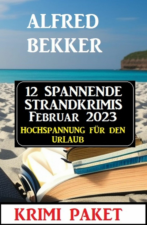 12 Spannende Strandkrimis Februar 2023 - Hochspannung für den Urlaub: Krimi Paket -  Alfred Bekker