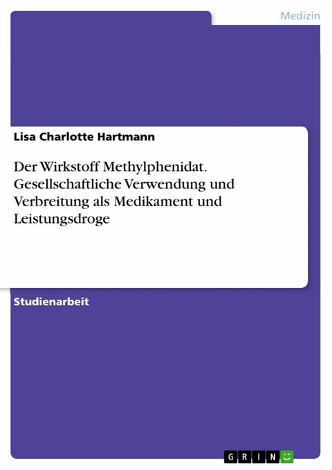 Der Wirkstoff Methylphenidat. Gesellschaftliche Verwendung und Verbreitung als Medikament und Leistungsdroge -  Lisa Charlotte Hartmann