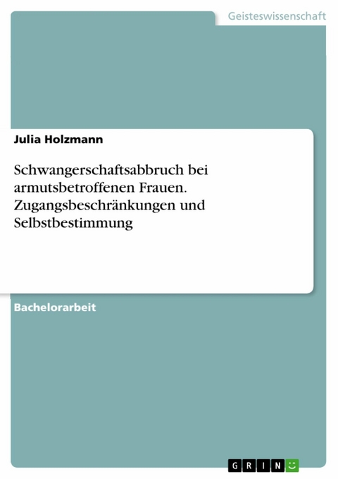 Schwangerschaftsabbruch bei armutsbetroffenen Frauen. Zugangsbeschränkungen und Selbstbestimmung - Julia Holzmann