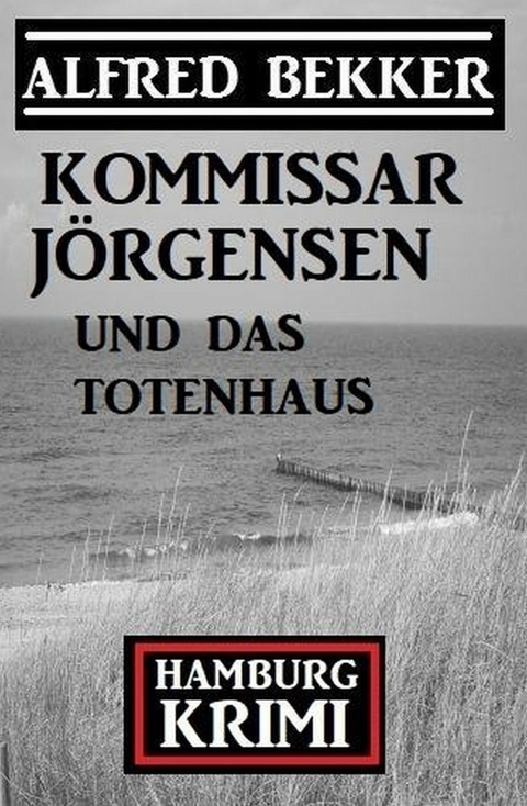 Kommissar Jörgensen und das Totenhaus: Kommissar Jörgensen Hamburg Krimi -  Alfred Bekker