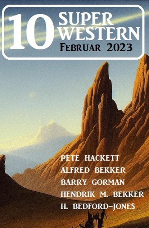 10 Super Western Februar 2023 -  Alfred Bekker,  Pete Hackett,  Barry Gorman,  Hendrik M. Bekker,  H. Bedford-Jones