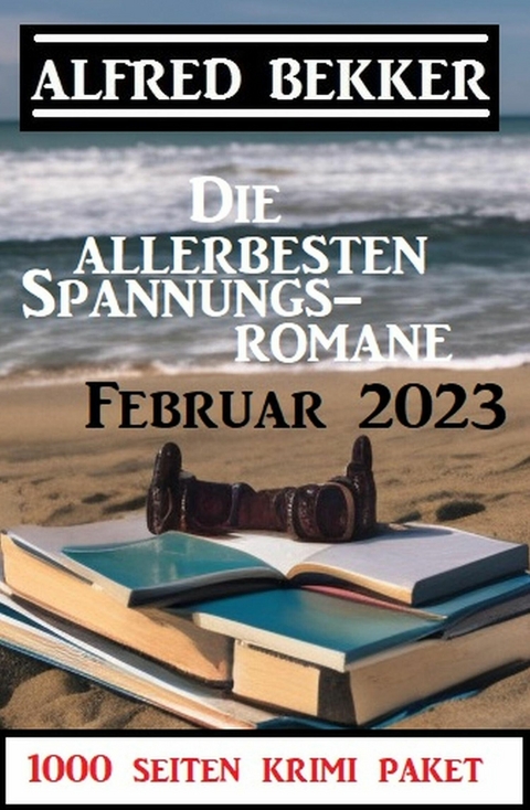 Die allerbesten Spannungsromane Februar 2023: 1000 Seiten Krimi Paket -  Alfred Bekker