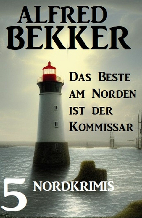 Das beste am Norden ist der Kommissar: 5 Nordkrimis - Alfred Bekker