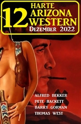 12 Harte Arizona Western Dezember 2022 - Alfred Bekker, Pete Hackett, Barry Gorman, Thomas West