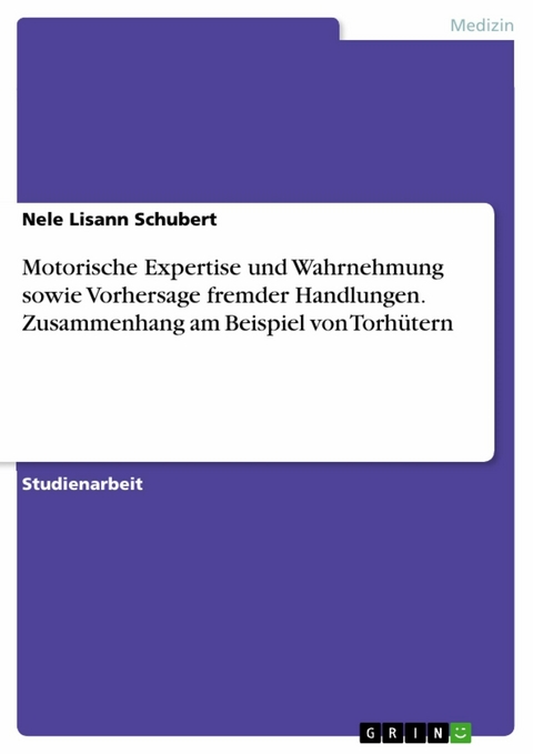 Motorische Expertise und Wahrnehmung sowie Vorhersage fremder Handlungen. Zusammenhang am Beispiel von Torhütern - Nele Lisann Schubert