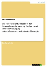 Das Value-Driver-Konzept bei der Unternehmensbewertung. Analyse sowie kritische Würdigung unternehmenswertorientierter Konzepte - Pascal Owczarek