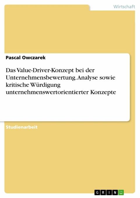 Das Value-Driver-Konzept bei der Unternehmensbewertung. Analyse sowie kritische Würdigung unternehmenswertorientierter Konzepte - Pascal Owczarek