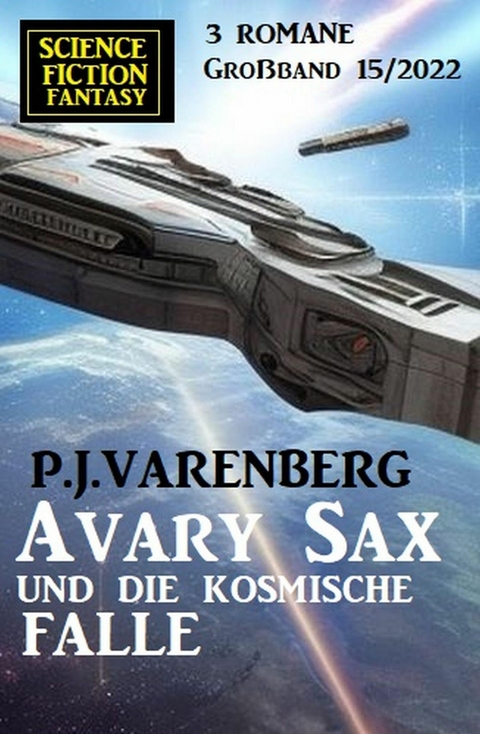 Avary Sax und die kosmische Falle: Science Fiction Fantasy Großband 3 Romane 15/2022 -  P. J. Varenberg