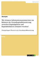 Wie können Informationsasymmetrien im Rahmen der Fremdkapitalfinanzierung zwischen Kapitalgebern und Kapitalnehmern reduziert werden?