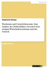 Wachstum und Umweltökonomie. Eine Analyse des Zielkonfliktes zwischen dem stetigen Wirtschaftswachstum und der Umwelt - Stephanie Demps