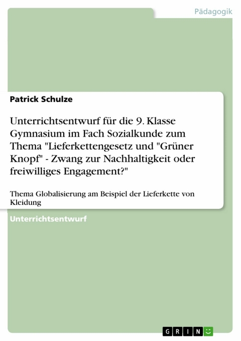 Unterrichtsentwurf für die 9. Klasse Gymnasium im Fach Sozialkunde zum Thema "Lieferkettengesetz und "Grüner Knopf" - Zwang zur Nachhaltigkeit oder freiwilliges Engagement?" - Patrick Schulze