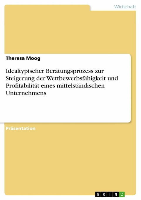 Idealtypischer Beratungsprozess zur Steigerung der Wettbewerbsfähigkeit und Profitabilität eines mittelständischen Unternehmens - Theresa Moog