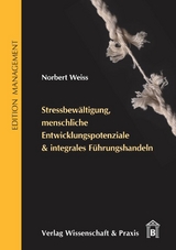 Stressbewältigung, menschliche Entwicklungspotenziale & integrales Führungshandeln. - Norbert Weiss