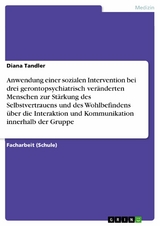 Anwendung einer sozialen Intervention bei drei gerontopsychiatrisch veränderten Menschen zur Stärkung des Selbstvertrauens und des Wohlbefindens über die Interaktion und Kommunikation innerhalb der Gruppe - Diana Tandler