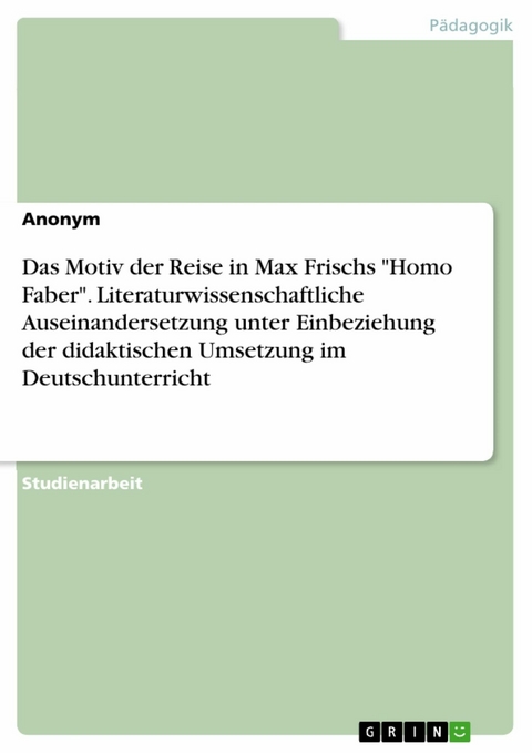 Das Motiv der Reise in Max Frischs "Homo Faber". Literaturwissenschaftliche Auseinandersetzung unter Einbeziehung der didaktischen Umsetzung im Deutschunterricht